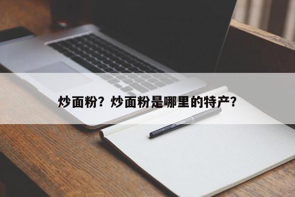 炒面粉？炒面粉是哪里的特产？