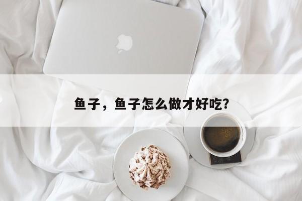 鱼子，鱼子怎么做才好吃？