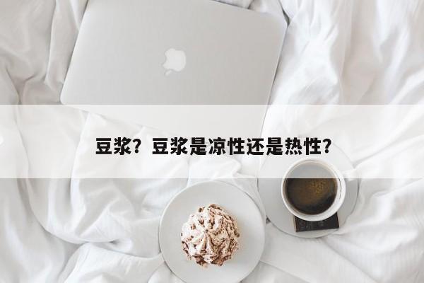 豆浆？豆浆是凉性还是热性？