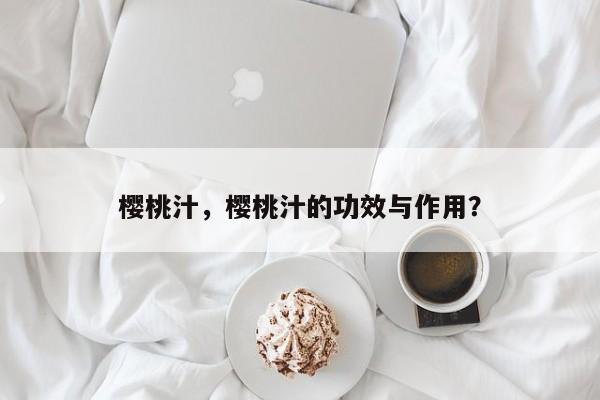 樱桃汁，樱桃汁的功效与作用？