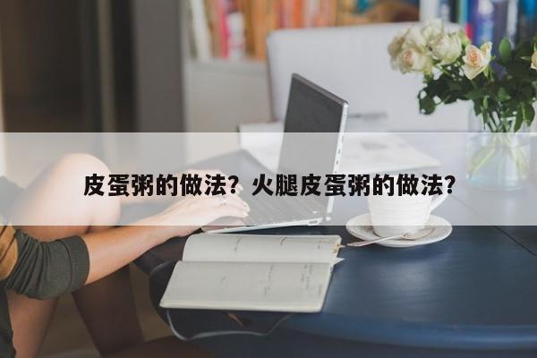 皮蛋粥的做法？火腿皮蛋粥的做法？