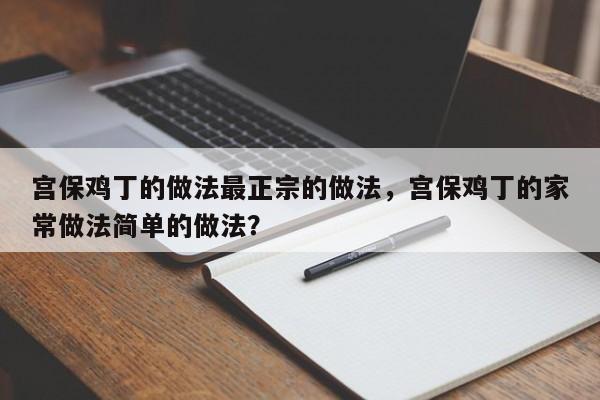 宫保鸡丁的做法最正宗的做法，宫保鸡丁的家常做法简单的做法？