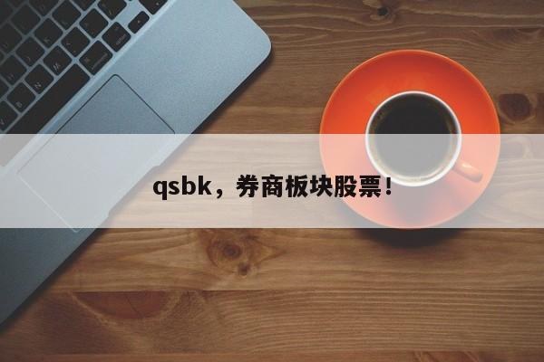 qsbk，券商板块股票！