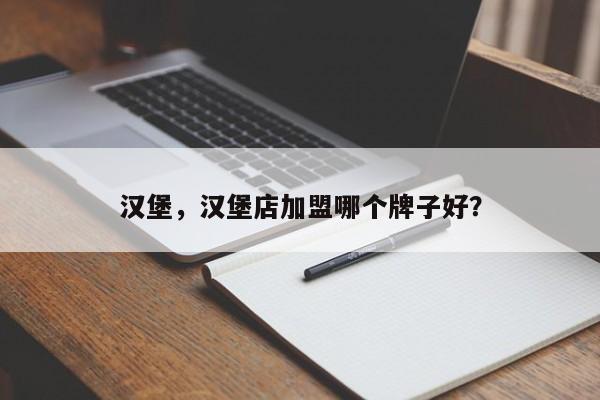 汉堡，汉堡店加盟哪个牌子好？