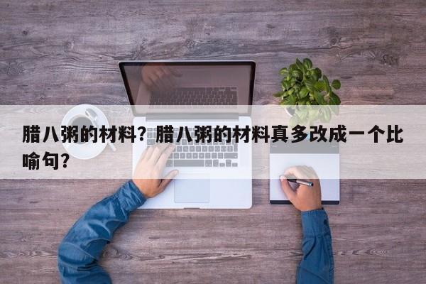 腊八粥的材料？腊八粥的材料真多改成一个比喻句？