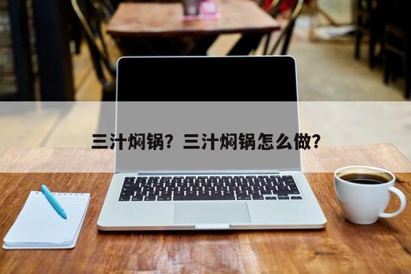 三汁焖锅？三汁焖锅怎么做？