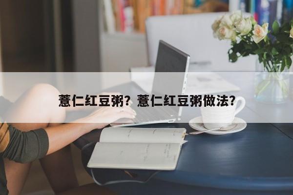 薏仁红豆粥？薏仁红豆粥做法？