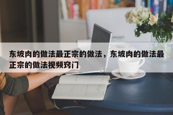 东坡肉的做法最正宗的做法，东坡肉的做法最正宗的做法视频窍门