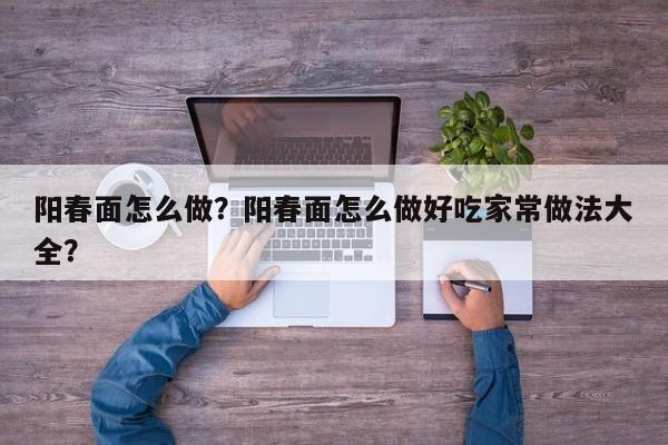 阳春面怎么做？阳春面怎么做好吃家常做法大全？