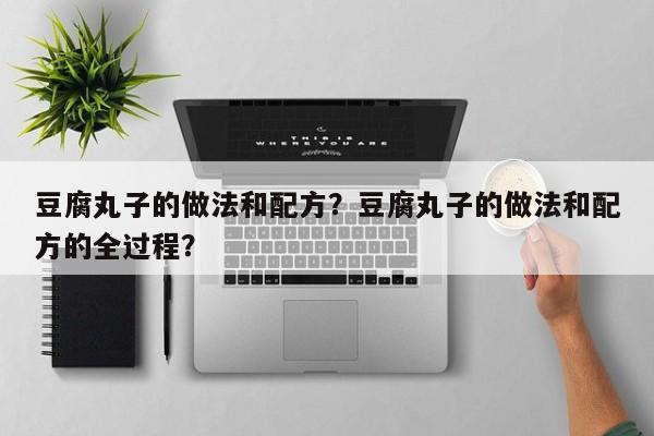 豆腐丸子的做法和配方？豆腐丸子的做法和配方的全过程？