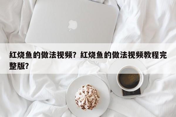 红烧鱼的做法视频？红烧鱼的做法视频教程完整版？