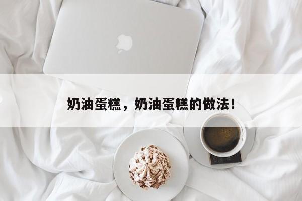 奶油蛋糕，奶油蛋糕的做法！