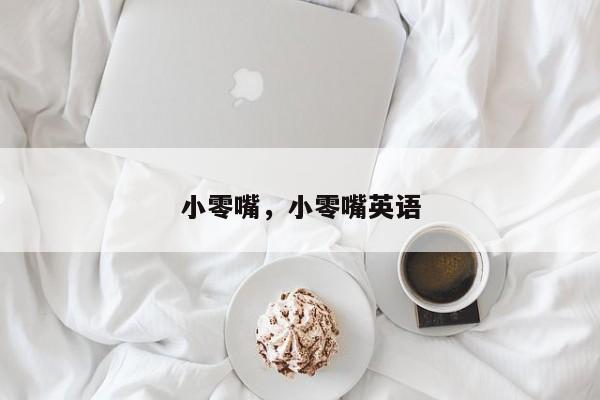 小零嘴，小零嘴英语