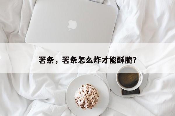 署条，署条怎么炸才能酥脆？