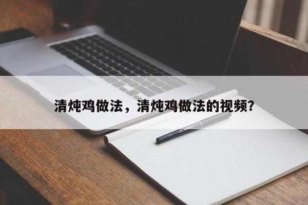 清炖鸡做法，清炖鸡做法的视频？