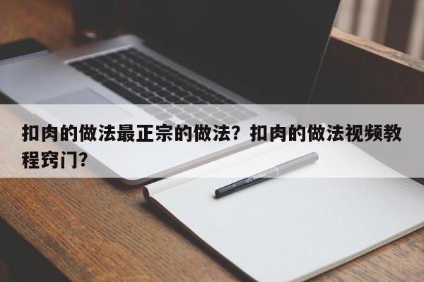 扣肉的做法最正宗的做法？扣肉的做法视频教程窍门？