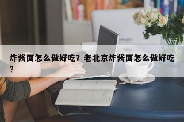 炸酱面怎么做好吃？老北京炸酱面怎么做好吃？