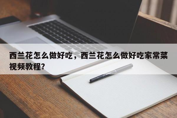 西兰花怎么做好吃，西兰花怎么做好吃家常菜视频教程？