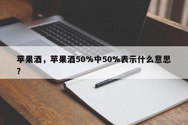 苹果酒，苹果酒50%中50%表示什么意思？