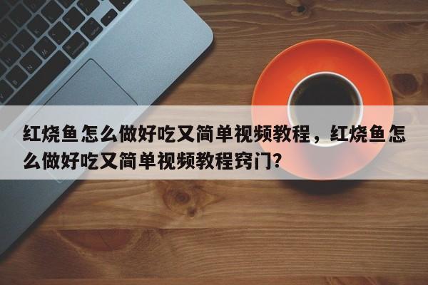 红烧鱼怎么做好吃又简单视频教程，红烧鱼怎么做好吃又简单视频教程窍门？