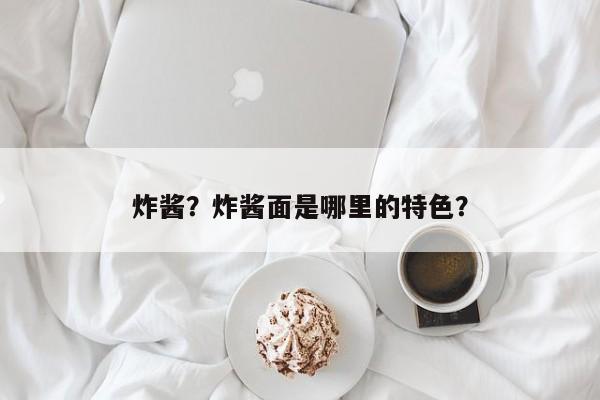 炸酱？炸酱面是哪里的特色？