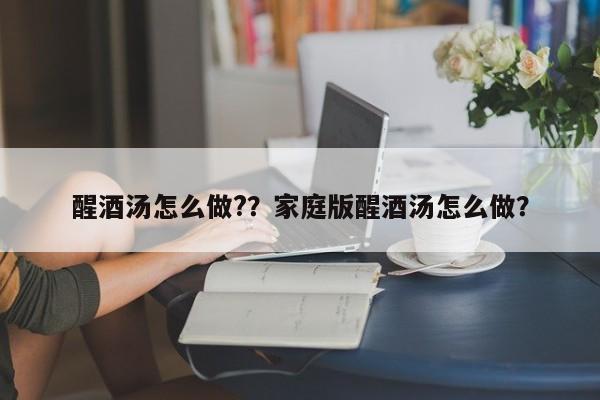 醒酒汤怎么做?？家庭版醒酒汤怎么做？