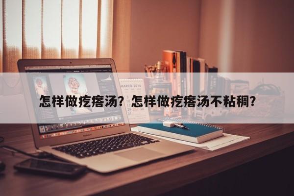 怎样做疙瘩汤？怎样做疙瘩汤不粘稠？