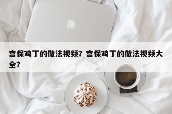 宫保鸡丁的做法视频？宫保鸡丁的做法视频大全？