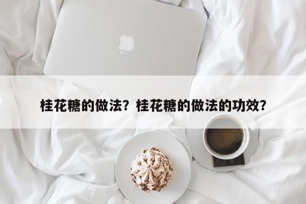 桂花糖的做法？桂花糖的做法的功效？