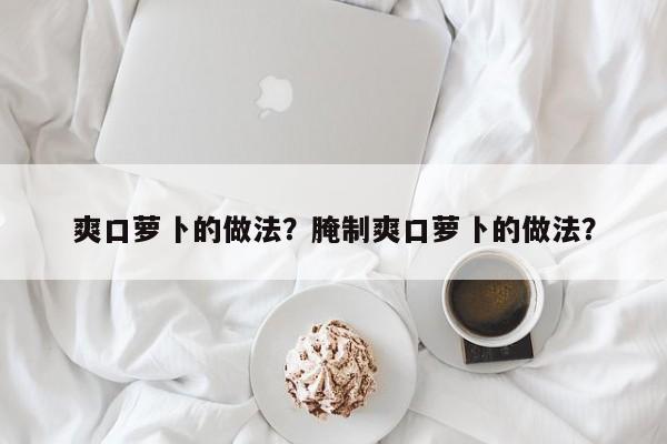 爽口萝卜的做法？腌制爽口萝卜的做法？