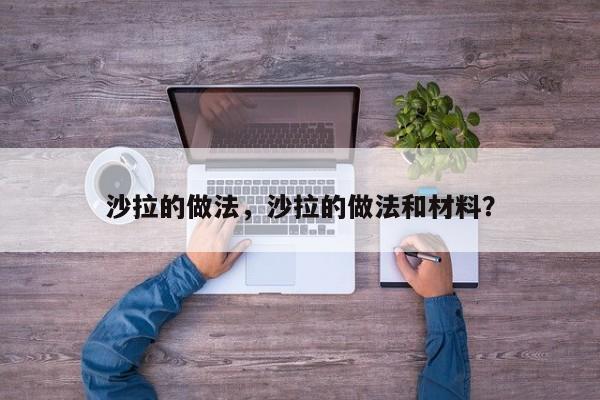 沙拉的做法，沙拉的做法和材料？