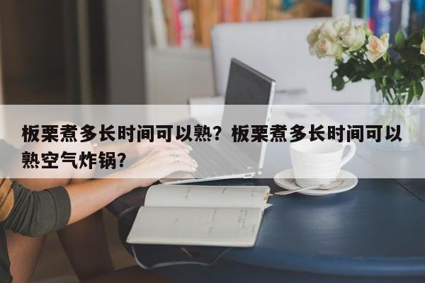 板栗煮多长时间可以熟？板栗煮多长时间可以熟空气炸锅？