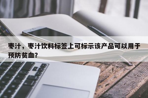 枣汁，枣汁饮料标签上可标示该产品可以用于预防贫血？