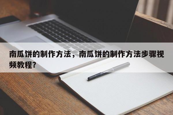 南瓜饼的制作方法，南瓜饼的制作方法步骤视频教程？