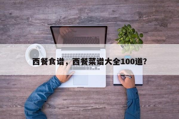 西餐食谱，西餐菜谱大全100道？