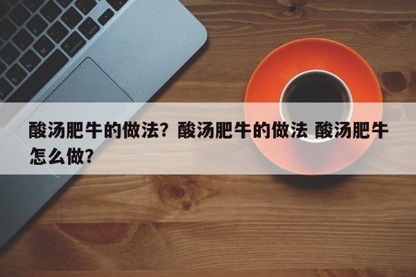 酸汤肥牛的做法？酸汤肥牛的做法 酸汤肥牛怎么做？