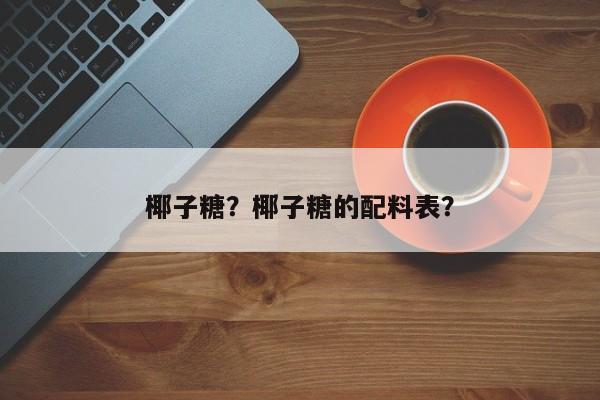 椰子糖？椰子糖的配料表？