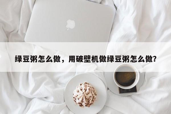 绿豆粥怎么做，用破壁机做绿豆粥怎么做？