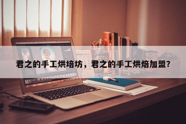 君之的手工烘培坊，君之的手工烘焙加盟？