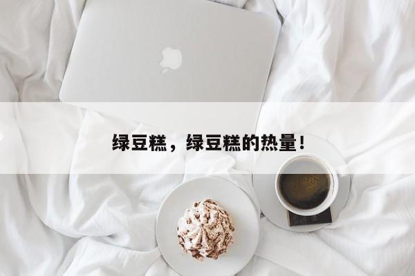 绿豆糕，绿豆糕的热量！