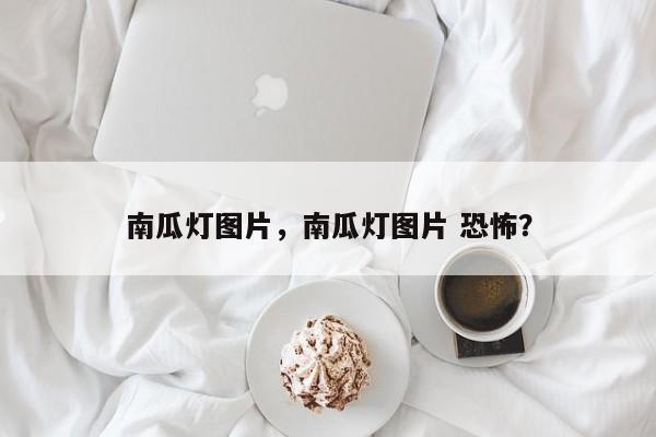 南瓜灯图片，南瓜灯图片 恐怖？