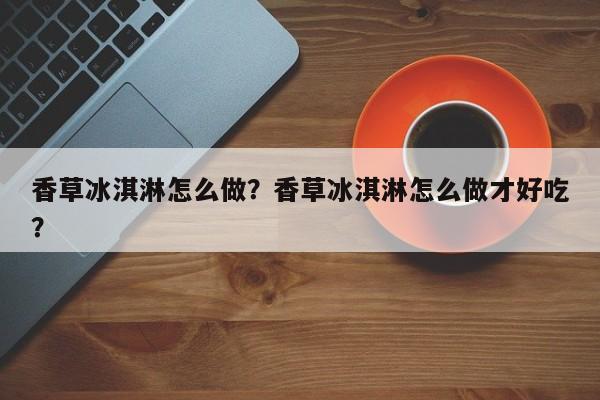 香草冰淇淋怎么做？香草冰淇淋怎么做才好吃？