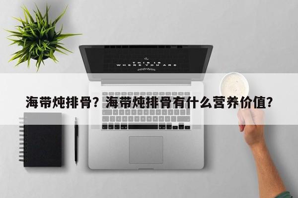 海带炖排骨？海带炖排骨有什么营养价值？