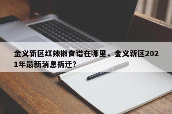 金义新区红辣椒食谱在哪里，金义新区2021年最新消息拆迁？(jin yi xin qu hong la jiao shi pu zai na li jin yi xin qu nian zui xin xiao xi chai qian)