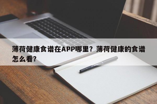 薄荷健康食谱在APP哪里？薄荷健康的食谱怎么看？(bo he jian kang shi pu zai na li bo he jian kang de shi pu zen me kan)