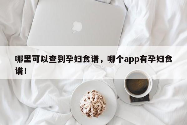 哪里可以查到孕妇食谱，哪个app有孕妇食谱！(na li ke yi cha dao yun fu shi pu nei ge you yun fu shi pu)